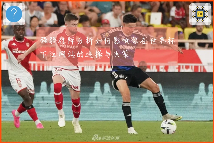 强弱对阵分析如何影响你在世界杯下注网站的选择与决策