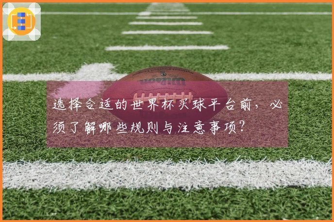 选择合适的世界杯买球平台前，必须了解哪些规则与注意事项？