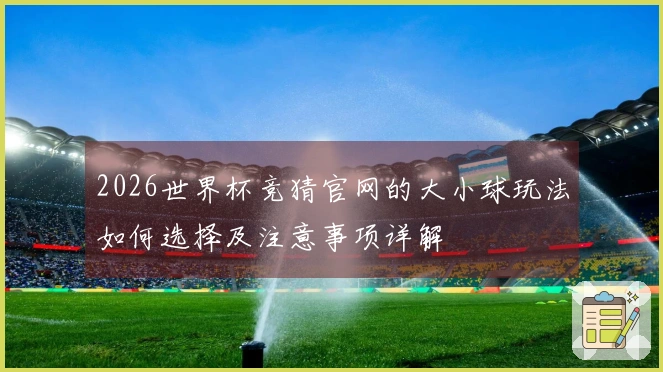 2026世界杯竞猜官网的大小球玩法如何选择及注意事项详解