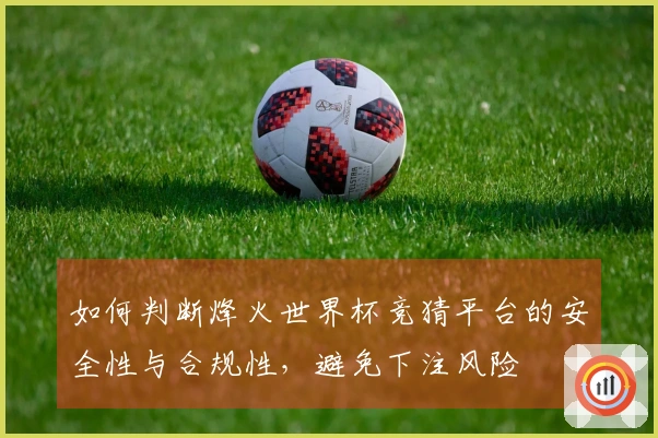 如何判断烽火世界杯竞猜平台的安全性与合规性，避免下注风险