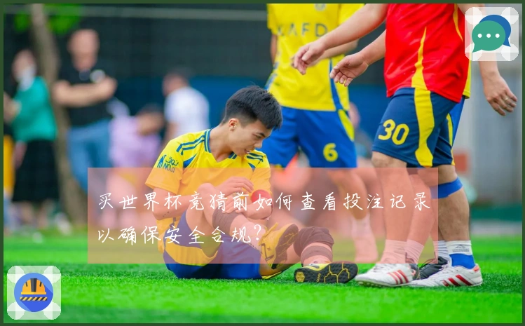 买世界杯竞猜前如何查看投注记录以确保安全合规？