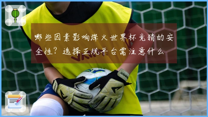 哪些因素影响烽火世界杯竞猜的安全性？选择正规平台需注意什么